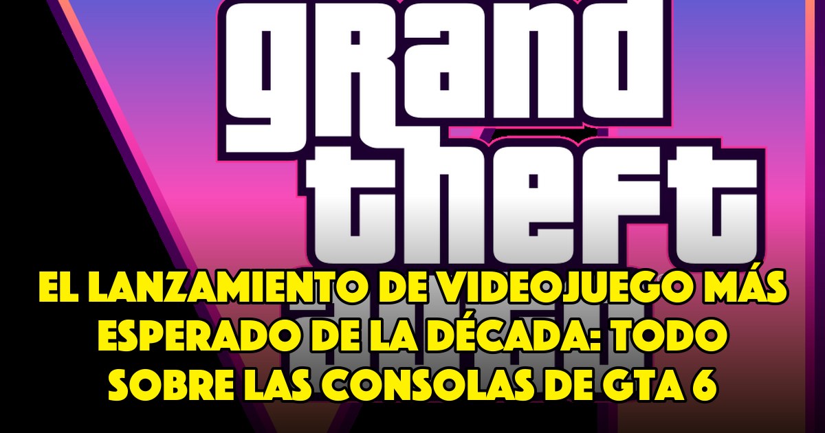 El lanzamiento de videojuego más esperado de la década: todo sobre las consolas de GTA 6