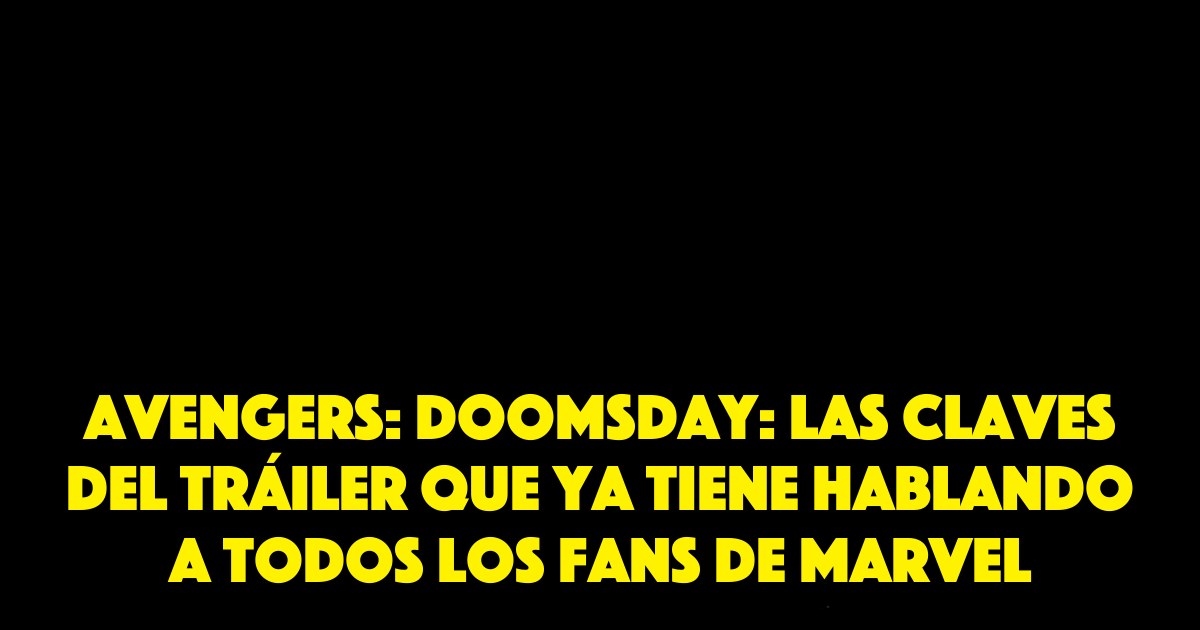 Avengers: Doomsday: las claves del tráiler que ya tiene hablando a todos los fans de Marvel